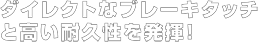 ダイレクトなブレーキタッチと高い耐久性を破棄!!